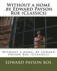 Without a home .by Edward Payson Roe (Classics)