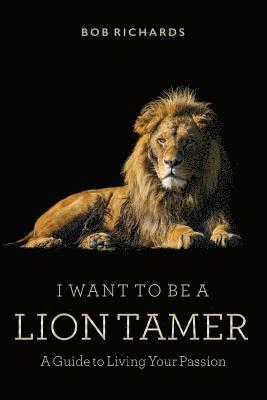 Bob Richards - I Want to be a Lion Tamer A Guide to Living Your Passion, Häftad. Tillgänglighet: Lägg i varukorg
