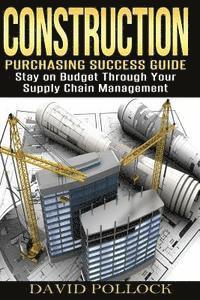 David Pollock - Construction: Purchasing Success Guide, Stay on Budget Through Your Supply Chain Management, Häftad