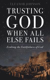 Eleanor Johnson - Trusting God When All Else Fails: Exalting The Faithfulness of God, Häftad. Tillgänglighet: Lägg i varukorg