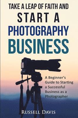 Russell Davis - Take a Leap of Faith and Start a Photography Business: A Beginner's Guide to Starting a Successful Business as a Photographer, Häftad. Tillgänglighet: Lägg i varukorg