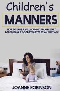 Joanne Robinson - Children's Manners: How to Raise a Well-Rounded Kid and Start Introducing a Good Etiquette at an Early Age, Häftad