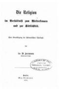 Die Religion im Verhltniss zum Welterkennen und zur Sittlichkeit eine Grundlegung der systematischen Theologie