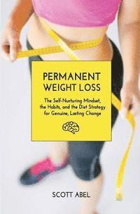 Scott Abel - Permanent Weight Loss: The Self-Nurturing Mindset, the Habits, and the Diet Strategy for Genuine, Lasting Change, Häftad. Tillgänglighet: Lägg i varukorg