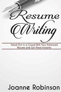 Joanne Robinson - Resume Writing: Stand Out in a Crowd With Your Enhanced Resume and Get Hired Instantly (With Resume and Job Interview Tips), Häftad