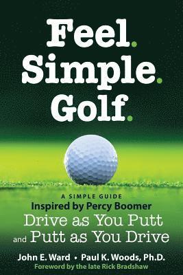 Paul K. Woods, John E. Ward - Feel. Simple. Golf.: A Simple Guide Inspired by Percy Boomer Drive as You Putt and Putt as You Drive, Häftad