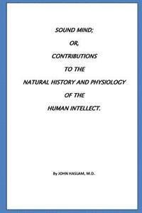 John Haslam - Sound Mind or, Contributions to the natural history and physiology of the human, Häftad. Tillgänglighet: Lägg i varukorg