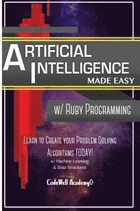 Artificial Intelligence: Made Easy w/ Ruby Programming; Learn to Create your * Problem Solving * Algorithms! TODAY! w/ Machine Learning & Data