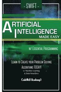 Swift Programming Artificial Intelligence: Made Easy, w/ Essential Programming Learn to Create your * Problem Solving * Algorithms! TODAY! w/ Machine