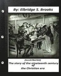 Elbridge S. Brooks - The story of the nineteenth century of the Christian era (ILLUSTRATED), Häftad. Tillgänglighet: Lägg i varukorg