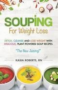 Souping For Weight Loss: Detox, Cleanse and Lose Weight with Delicious, Plant-Powered Soup Recipes