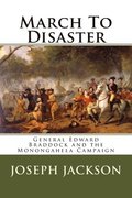 March To Disaster: General Edward Braddock and the Monongahela Campaign
