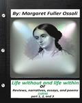 Life without and life within.(1859) by Margaret Fuller Ossoli (part 1,2 and 3): or, Reviews, narratives, essays, and poems