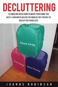 Joanne Robinson - Decluttering: 12 Amazing Ideas How to Make Your Home the Best-Looking Place In the World! (DIY Tricks to Declutter Your Life), Häftad