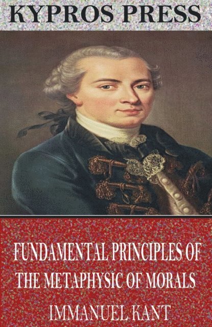 Immanuel Kant - Fundamental Principles of the Metaphysic of Morals, E-bok