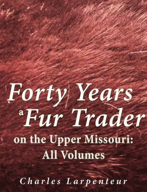 Charles Larpenteur - Forty Years a Fur Trader on the Upper Missouri: All Volumes, E-bok