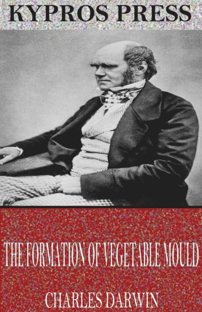 Charles Darwin - Formation of Vegetable Mould Through the Action of Worms, E-bok