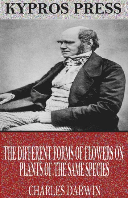 Charles Darwin - Different Forms of Flowers on Plants of the Same Species, E-bok