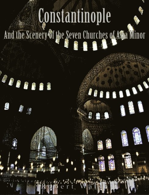 Robert Walsh - Constantinople and the Scenery of the Seven Churches of Asia Minor, E-bok