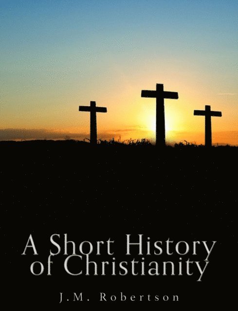 J. M. Robertson - Short History of Christianity, E-bok