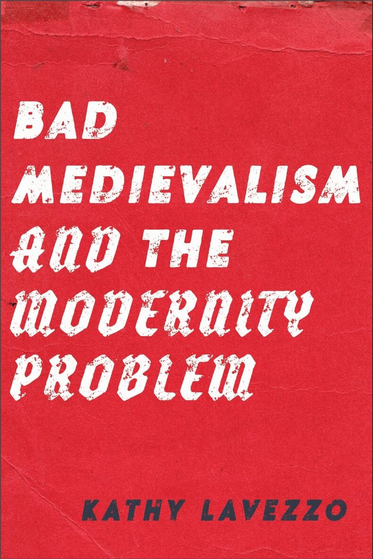 Kathy Lavezzo - Bad Medievalism and the Modernity Problem, Inbunden