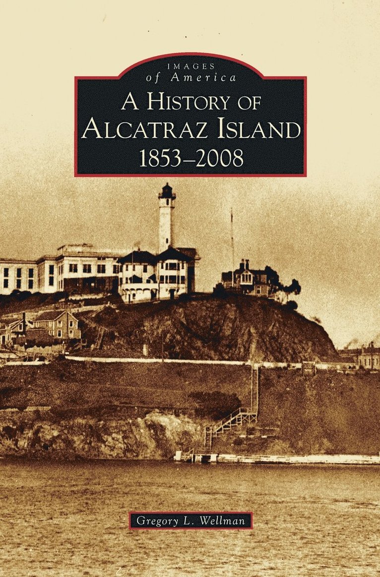 Gregory L Wellman - History of Alcatraz Island, Inbunden