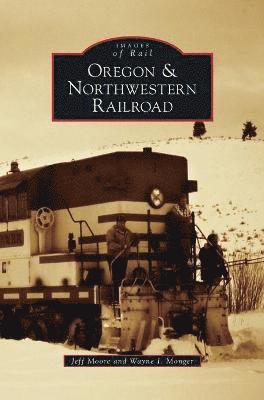 Jeff Moore, Wayne I Monger - Oregon & Northwestern Railroad, Inbunden