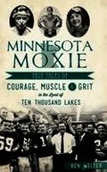 Minnesota Moxie: True Tales of Courage, Muscle & Grit in the Land of Ten Thousand Lakes