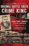 The Original Battle Creek Crime King: Adam Pump Arnold S Vile Reign