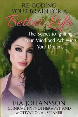Fia Johannson - Re-Coding Your Brain for a Better Life: The Secret to Igniting Your Mind and Achieving Your Dreams, Häftad. Tillgänglighet: Lägg i varukorg