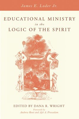 James E Loder Jr, Dana R Wright - Educational Ministry in the Logic of the Spirit, Häftad