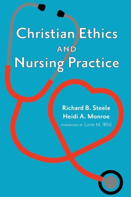Heidi A. Monroe, Richard B. Steele - Christian Ethics and Nursing Practice, E-bok
