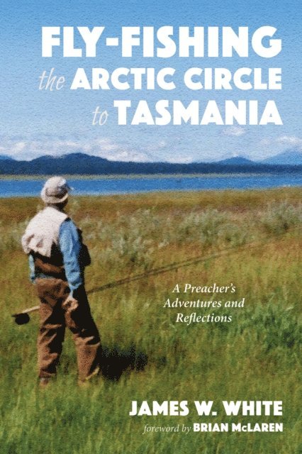 James W. White - Fly-fishing the Arctic Circle to Tasmania, E-bok