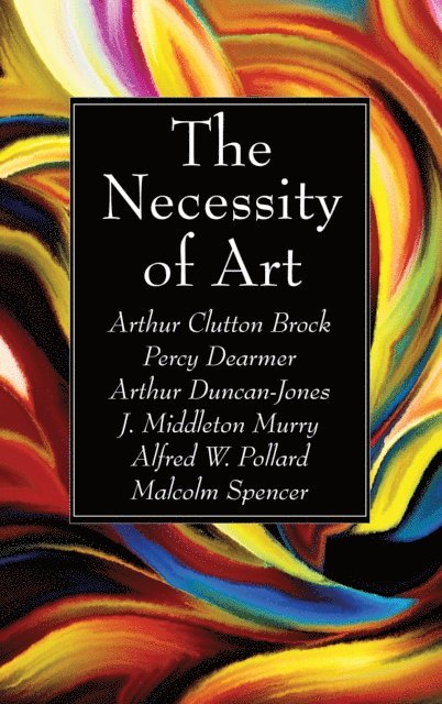 Alfred W. Pollard, J Middleton Murry, Arthur Duncan-Jones, Percy Dearmer, Arthur Clutton Brock - Necessity of Art, E-bok