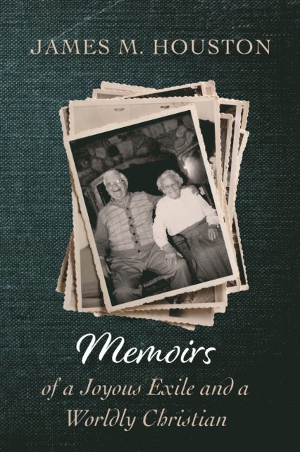 James M. Houston - Memoirs of a Joyous Exile and a Worldly Christian, E-bok