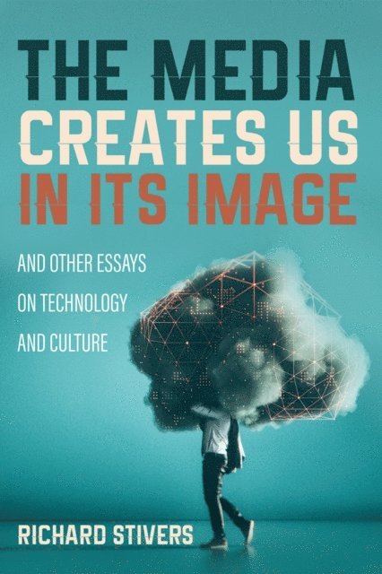 Richard Stivers - Media Creates Us in Its Image and Other Essays on Technology and Culture, E-bok