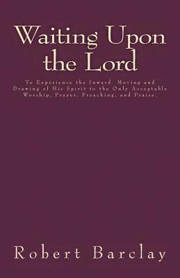 Robert Barclay, Jason R. Henderson - Waiting Upon the Lord: To Experience the Inward Moving and Drawing of His Spirit to the Only Acceptable Worship, Prayer, Preaching, and Prais, Häftad. Tillgänglighet: Lägg i varukorg
