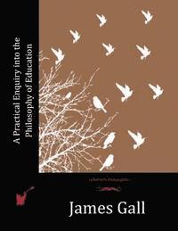 James Gall - A Practical Enquiry into the Philosophy of Education, Häftad