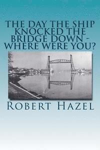 Robert Hazel - The Day the Ship Knocked the Bridge Down - Where Were You?: Chesapeake City, Maryland - 11:38 A.M., Tuesday, July 28, 1942, Häftad
