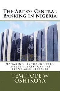 Temitope W. Oshikoya - The Art of Central Banking in Nigeria: Managing Exchange Rate, Interest Rate, Capital Flows and Reserves, Häftad