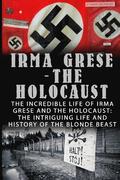 Irma Grese - The Holocaust: The Incredible Life Of Irma Grese And The Holocaust: The Intriguing Life And History Of The Blonde Beast