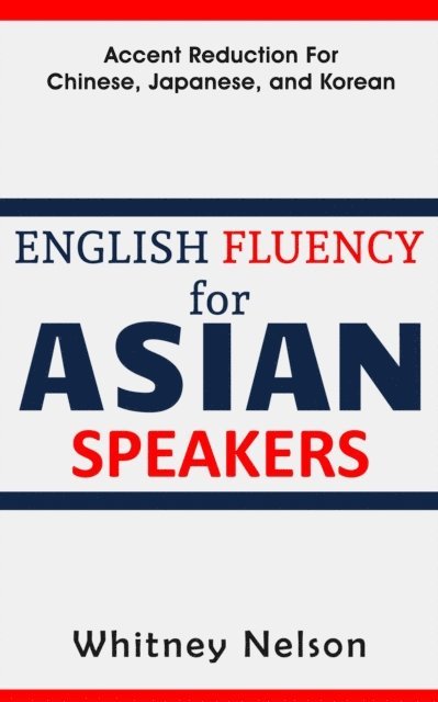 Whitney Nelson - English Fluency For Asian Speakers: Accent Reduction For Chinese, Japanese, and Korean, Häftad