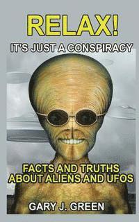Relax- It's Just a Conspiracy: Facts and Truths about Aliens and UFOs