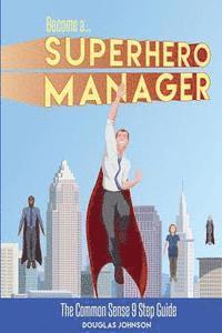 Douglas H. Johnson - Become a SuperHero Manager: The Common Sense 9 Step Guide, Häftad