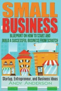 Andy Anderson - Small Business: Blueprint on How to Start and Build a Successful Business from Scratch - Startup, Entrepreneur, and Business Ideas, Häftad. Tillgänglighet: Lägg i varukorg
