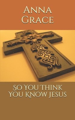 Anna Grace - So You Think You Know Jesus, Häftad. Tillgänglighet: Lägg i varukorg
