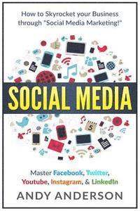 Social Media: How to Skyrocket Your Business Through Social Media Marketing! Master Facebook, Twitter, YouTube, Instagram, & LinkedI