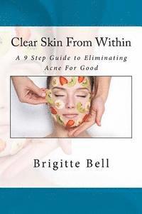 Brigitte Bell - Clear Skin From Within: A 9 Step Guide to Eliminating Acne For Good, Häftad