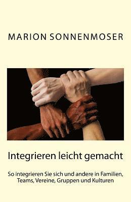 Marion Sonnenmoser - Integrieren leicht gemacht: So integrieren Sie sich und andere in Familien, Teams, Vereine, Gruppen und Kulturen, Häftad