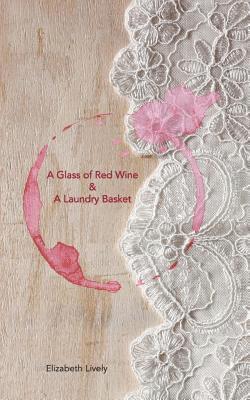 Elizabeth Vera Lively - A Glass of Red Wine & A Laundry Basket: A Glass of Red Wine & A Laundry Basket; a poetic journey into the fantastical and often mad world of modern mo, Häftad